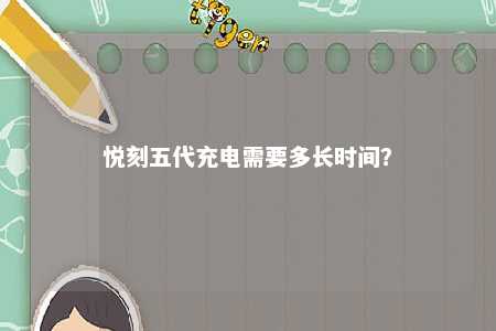 悦刻五代充电需要多长时间？ 
