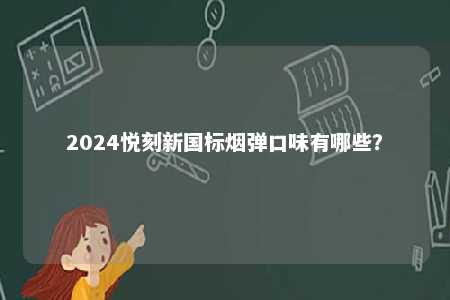 2024悦刻新国标烟弹口味有哪些
？ 